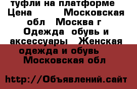 туфли на платформе › Цена ­ 400 - Московская обл., Москва г. Одежда, обувь и аксессуары » Женская одежда и обувь   . Московская обл.